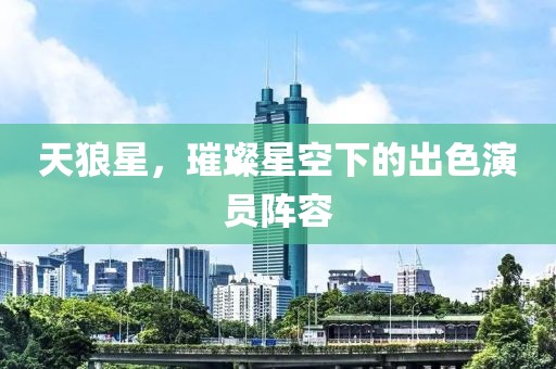 天狼星，璀璨星空下的出色演员阵容