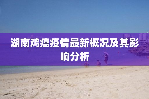 湖南鸡瘟疫情最新概况及其影响分析