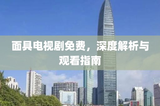 面具电视剧免费，深度解析与观看指南