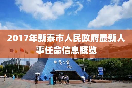 2017年新泰市人民政府最新人事任命信息概览