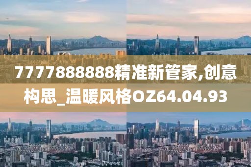 7777888888精准新管家,创意构思_温暖风格OZ64.04.93