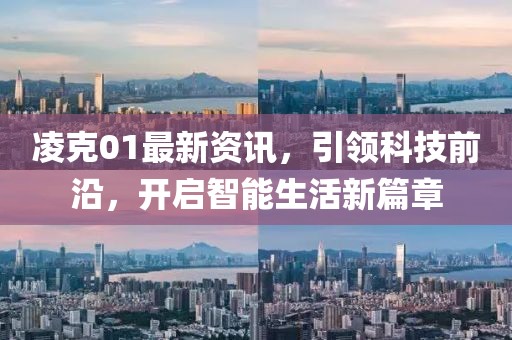 凌克01最新资讯，引领科技前沿，开启智能生活新篇章