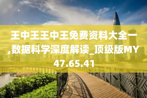王中王王中王免费资料大全一,数据科学深度解读_顶级版MY47.65.41