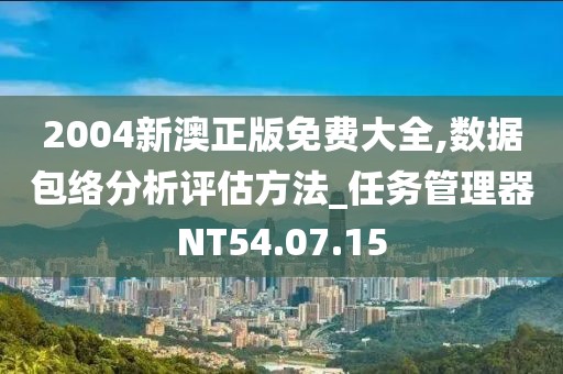 2004新澳正版免费大全,数据包络分析评估方法_任务管理器NT54.07.15