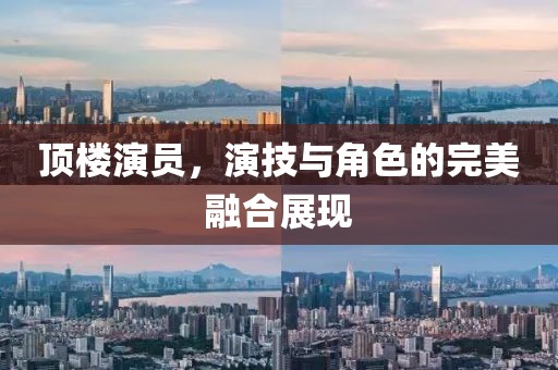顶楼演员，演技与角色的完美融合展现