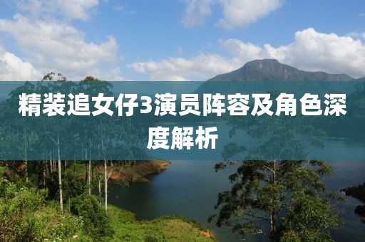 精装追女仔3演员阵容及角色深度解析