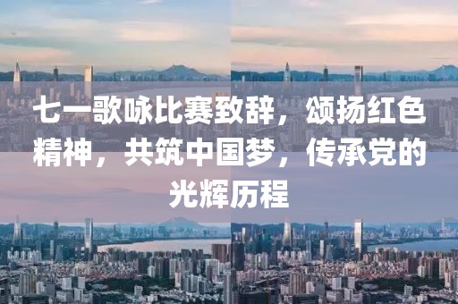 七一歌咏比赛致辞，颂扬红色精神，共筑中国梦，传承党的光辉历程