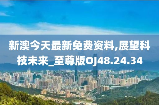 新澳今天最新免费资料,展望科技未来_至尊版OJ48.24.34