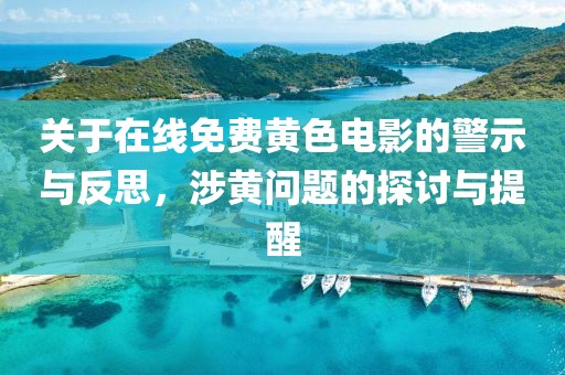 关于在线免费黄色电影的警示与反思，涉黄问题的探讨与提醒