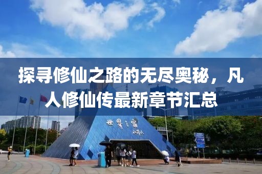 探寻修仙之路的无尽奥秘，凡人修仙传最新章节汇总