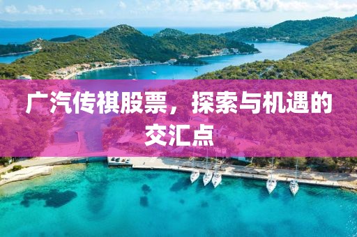 广汽传祺股票，探索与机遇的交汇点