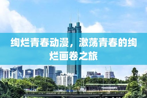 绚烂青春动漫，激荡青春的绚烂画卷之旅