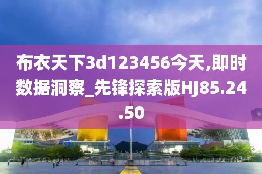 布衣天下3d123456今天,即时数据洞察_先锋探索版HJ85.24.50
