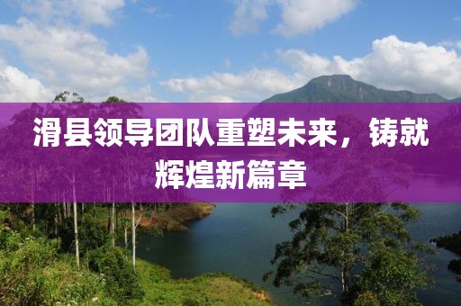 滑县领导团队重塑未来，铸就辉煌新篇章