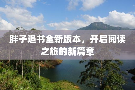 胖子追书全新版本，开启阅读之旅的新篇章