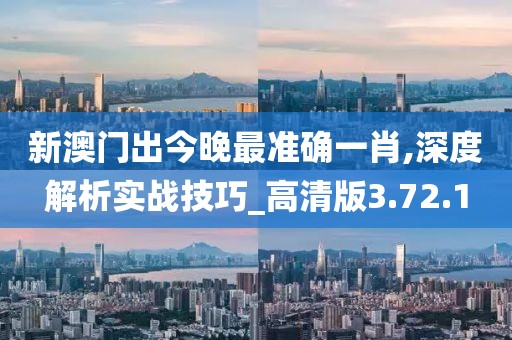 新澳门出今晚最准确一肖,深度解析实战技巧_高清版3.72.1