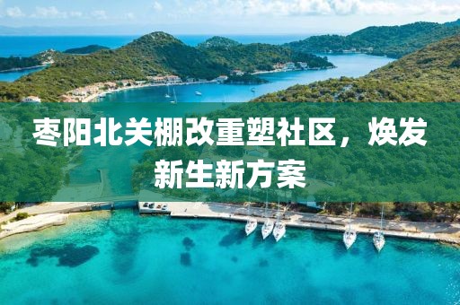 枣阳北关棚改重塑社区，焕发新生新方案