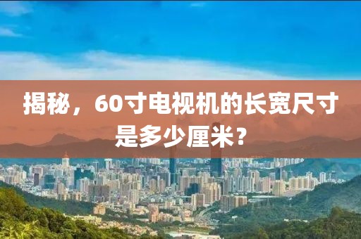 揭秘，60寸电视机的长宽尺寸是多少厘米？
