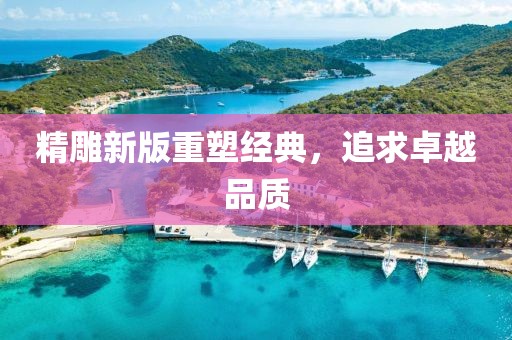 精雕新版重塑经典，追求卓越品质