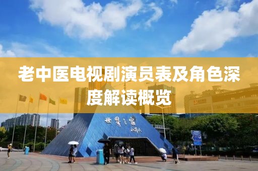 老中医电视剧演员表及角色深度解读概览