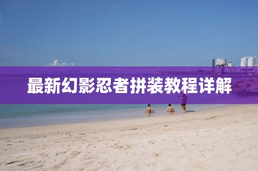 最新幻影忍者拼装教程详解