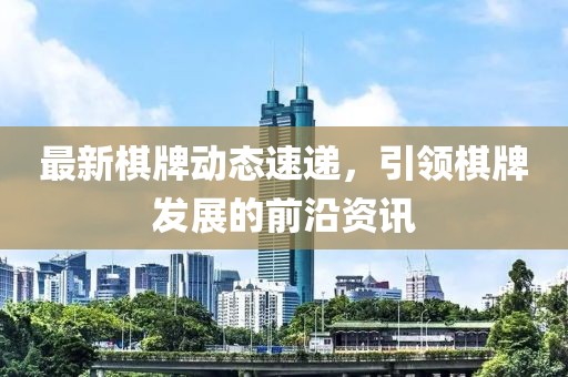 最新棋牌动态速递，引领棋牌发展的前沿资讯