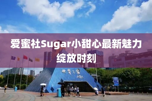 爱蜜社Sugar小甜心最新魅力绽放时刻