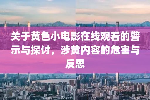 关于黄色小电影在线观看的警示与探讨，涉黄内容的危害与反思