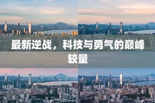 最新逆战，科技与勇气的巅峰较量