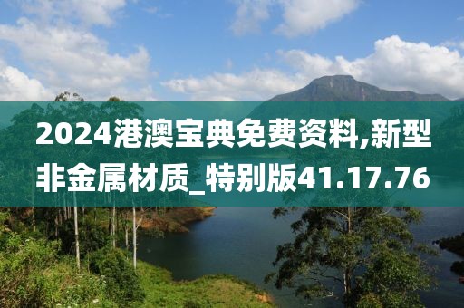 2024港澳宝典免费资料,新型非金属材质_特别版41.17.76