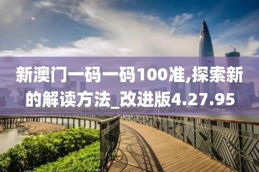新澳门一码一码100准,探索新的解读方法_改进版4.27.95