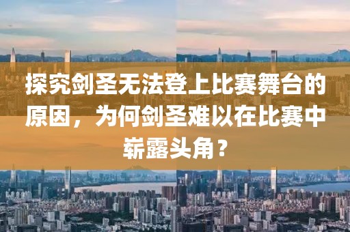 探究剑圣无法登上比赛舞台的原因，为何剑圣难以在比赛中崭露头角？