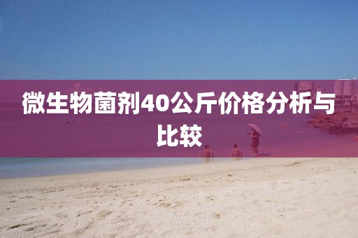 微生物菌剂40公斤价格分析与比较
