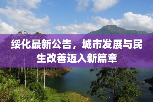 绥化最新公告，城市发展与民生改善迈入新篇章