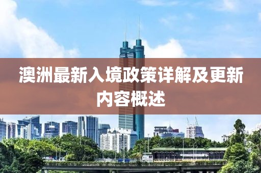 澳洲最新入境政策详解及更新内容概述