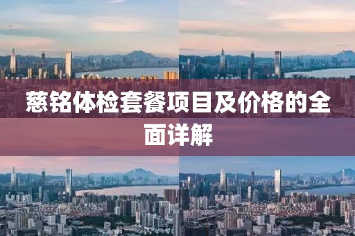 慈铭体检套餐项目及价格的全面详解