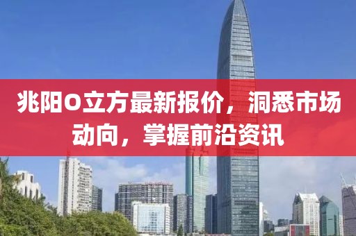 兆阳O立方最新报价，洞悉市场动向，掌握前沿资讯