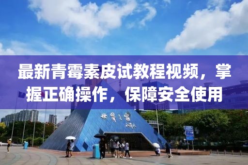 最新青霉素皮试教程视频，掌握正确操作，保障安全使用