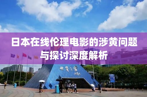 日本在线伦理电影的涉黄问题与探讨深度解析