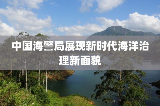 中国海警局展现新时代海洋治理新面貌
