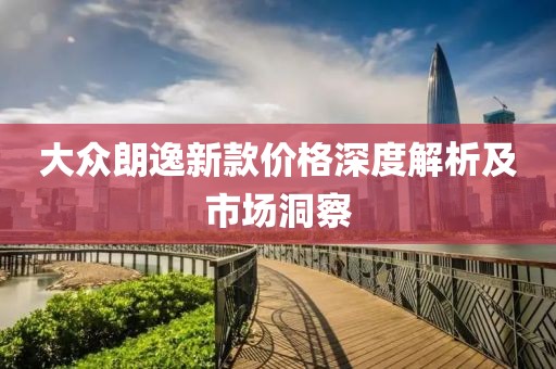 大众朗逸新款价格深度解析及市场洞察