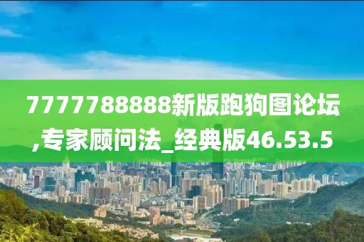 7777788888新版跑狗图论坛,专家顾问法_经典版46.53.5