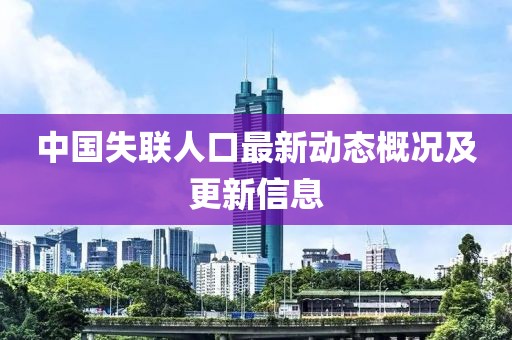 中国失联人口最新动态概况及更新信息