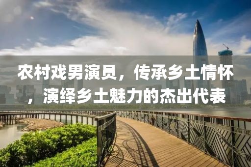农村戏男演员，传承乡土情怀，演绎乡土魅力的杰出代表