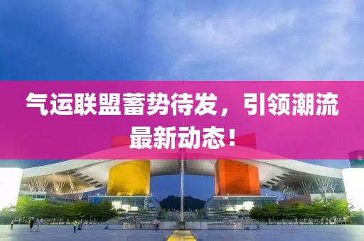 气运联盟蓄势待发，引领潮流最新动态！