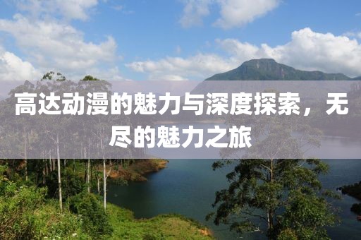 高达动漫的魅力与深度探索，无尽的魅力之旅