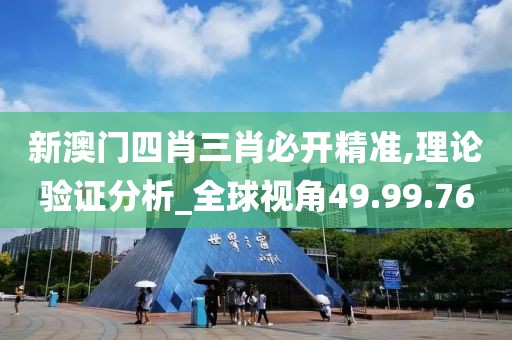 新澳门四肖三肖必开精准,理论验证分析_全球视角49.99.76