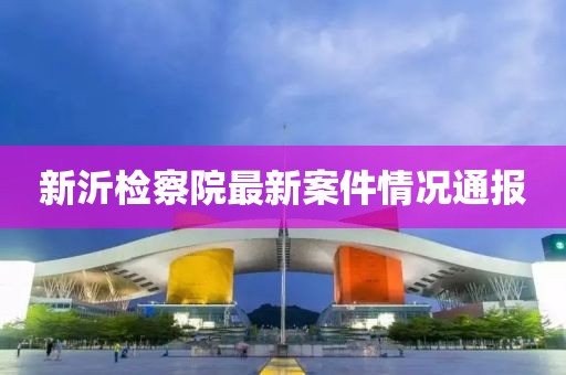 新沂检察院最新案件情况通报