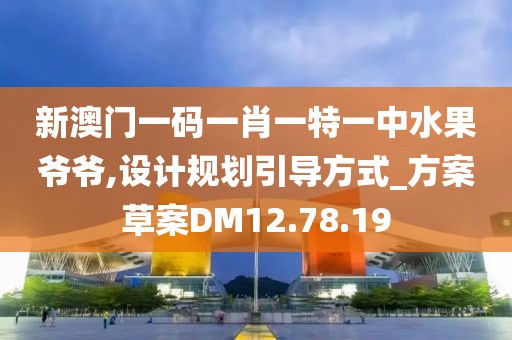 新澳门一码一肖一特一中水果爷爷,设计规划引导方式_方案草案DM12.78.19