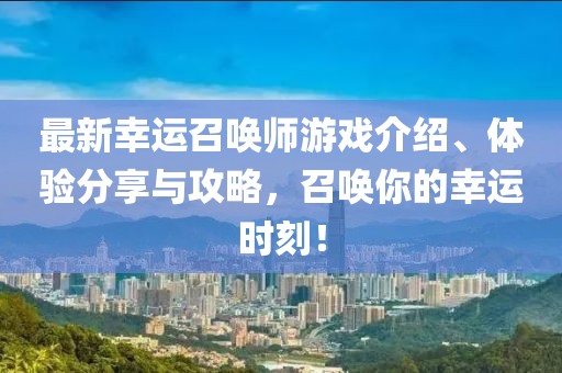 最新幸运召唤师游戏介绍、体验分享与攻略，召唤你的幸运时刻！